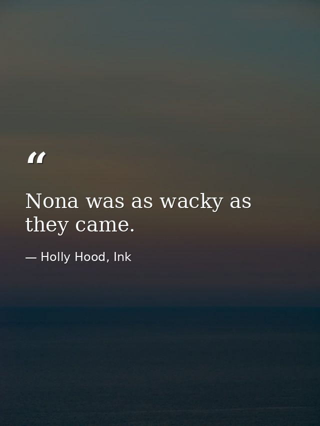 Nona was as wacky as they came. — Holly Hood, Ink