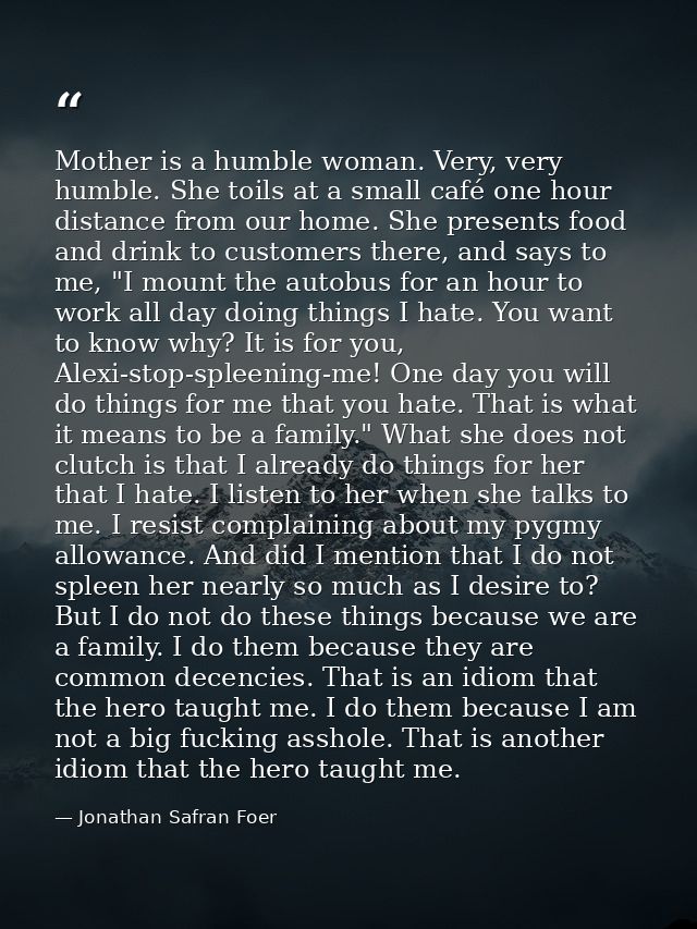 Mother is a humble woman. Very, very humble. She toils at a small café one hour distance from our home. She presents foo — Jonathan Safran Foer