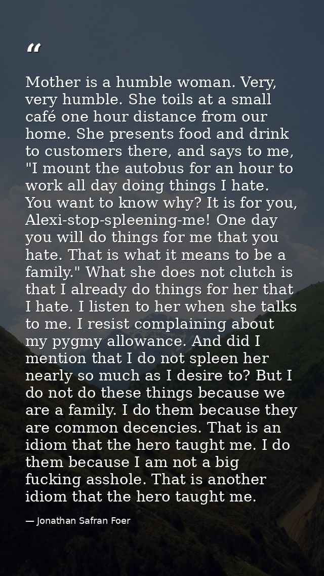 Mother is a humble woman. Very, very humble. She toils at a small café one hour distance from our home. She presents foo — Jonathan Safran Foer