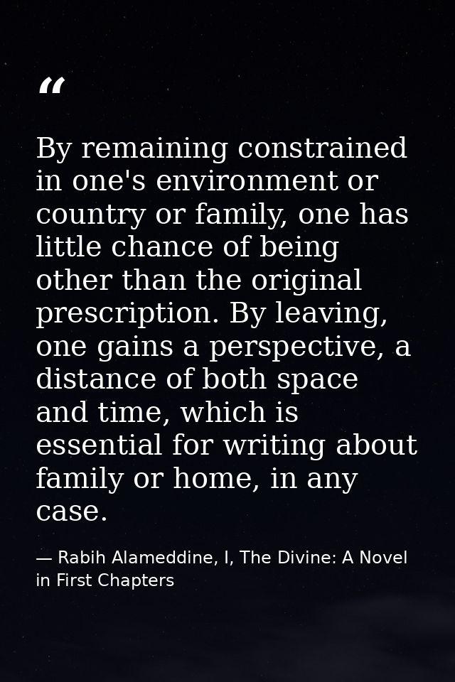 By remaining constrained in one's environment or country or family, one has little chance of being other than the origin — Rabih Alameddine, I, The Divine: A Novel in First Chapters