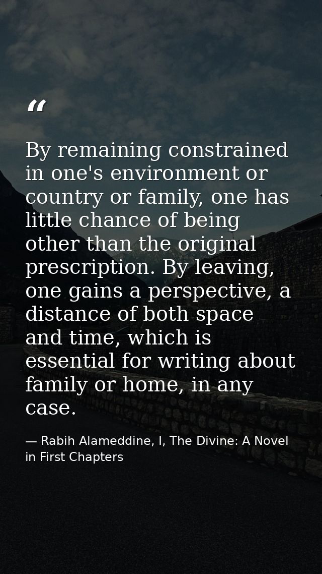 By remaining constrained in one's environment or country or family, one has little chance of being other than the origin — Rabih Alameddine, I, The Divine: A Novel in First Chapters