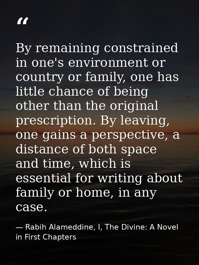 By remaining constrained in one's environment or country or family, one has little chance of being other than the origin — Rabih Alameddine, I, The Divine: A Novel in First Chapters