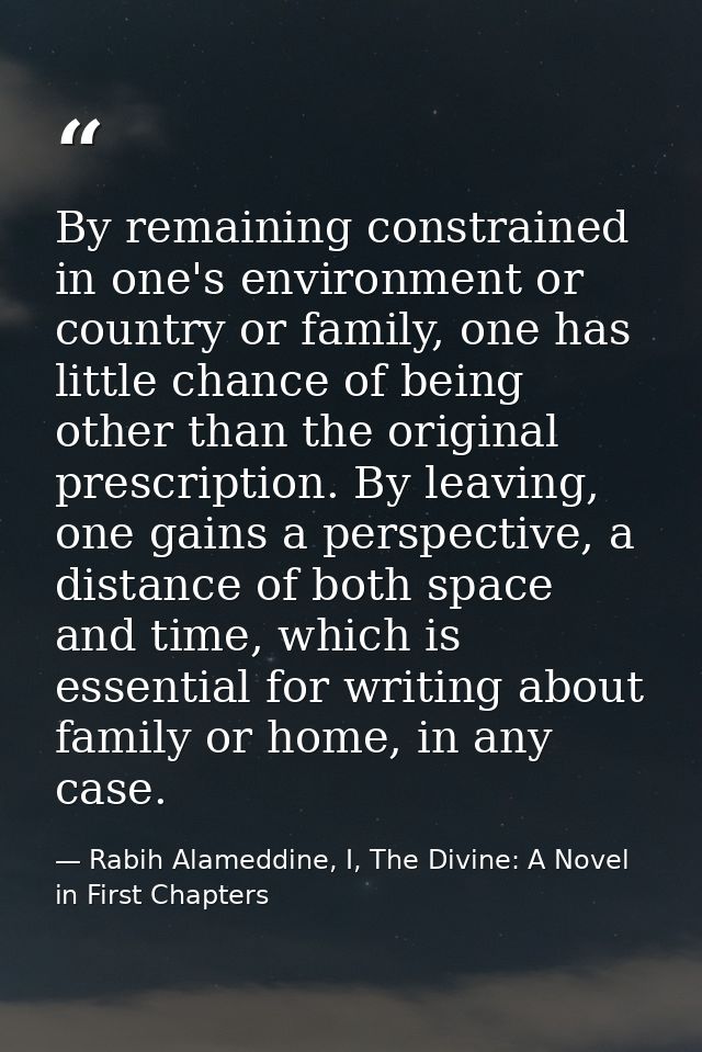 By remaining constrained in one's environment or country or family, one has little chance of being other than the origin — Rabih Alameddine, I, The Divine: A Novel in First Chapters