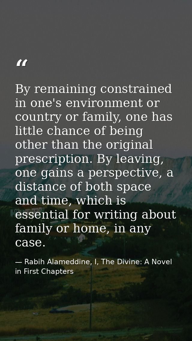 By remaining constrained in one's environment or country or family, one has little chance of being other than the origin — Rabih Alameddine, I, The Divine: A Novel in First Chapters