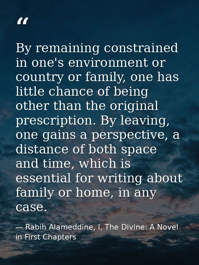 By remaining constrained in one's environment or country or family, one has little chance of being other than the origin — Rabih Alameddine, I, The Divine: A Novel in First Chapters