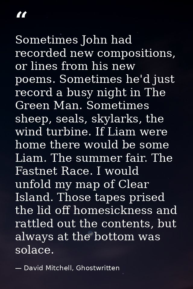 Sometimes John had recorded new compositions, or lines from his new poems. Sometimes he'd just record a busy night in Th — David Mitchell, Ghostwritten