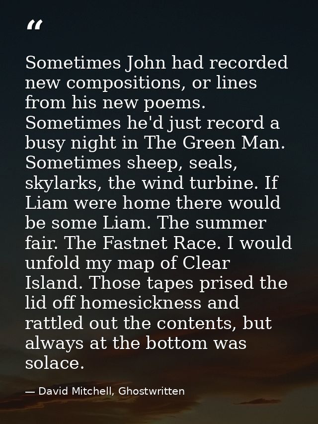Sometimes John had recorded new compositions, or lines from his new poems. Sometimes he'd just record a busy night in Th — David Mitchell, Ghostwritten