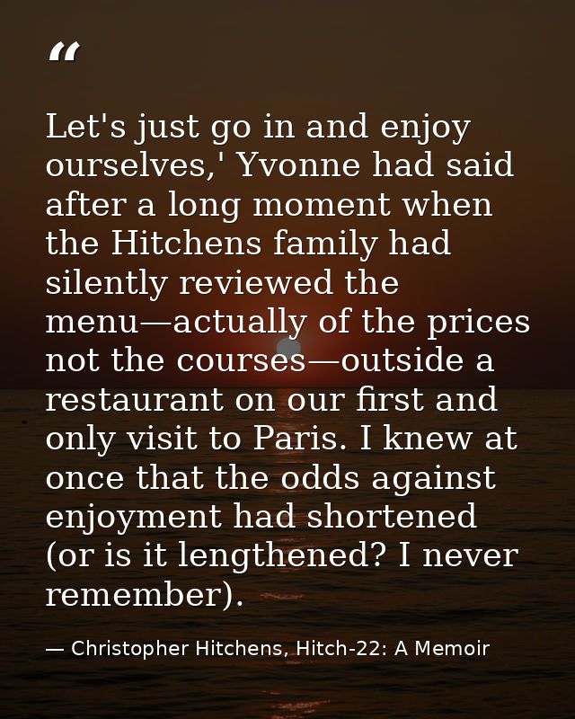 Let's just go in and enjoy ourselves,' Yvonne had said after a long moment when the Hitchens family had silently reviewe — Christopher Hitchens, Hitch-22: A Memoir