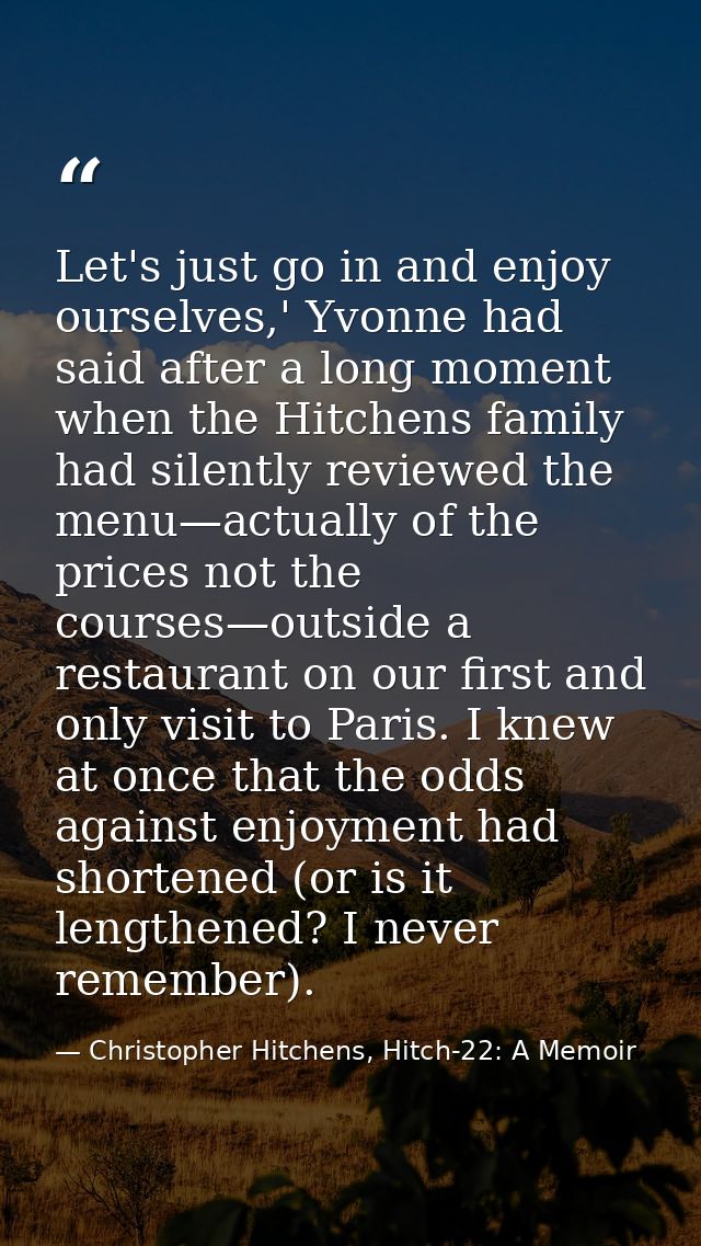 Let's just go in and enjoy ourselves,' Yvonne had said after a long moment when the Hitchens family had silently reviewe — Christopher Hitchens, Hitch-22: A Memoir