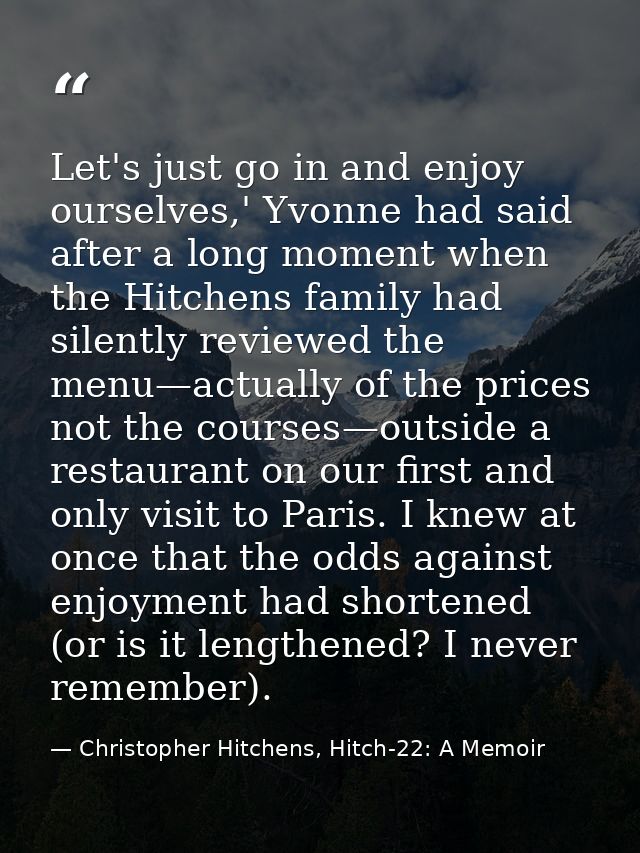 Let's just go in and enjoy ourselves,' Yvonne had said after a long moment when the Hitchens family had silently reviewe — Christopher Hitchens, Hitch-22: A Memoir