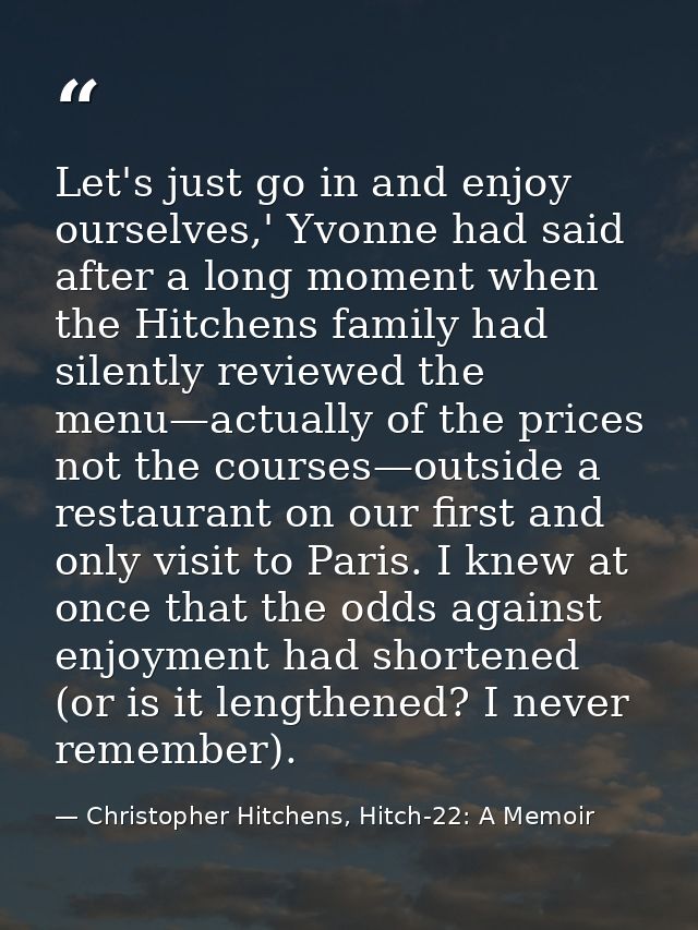 Let's just go in and enjoy ourselves,' Yvonne had said after a long moment when the Hitchens family had silently reviewe — Christopher Hitchens, Hitch-22: A Memoir