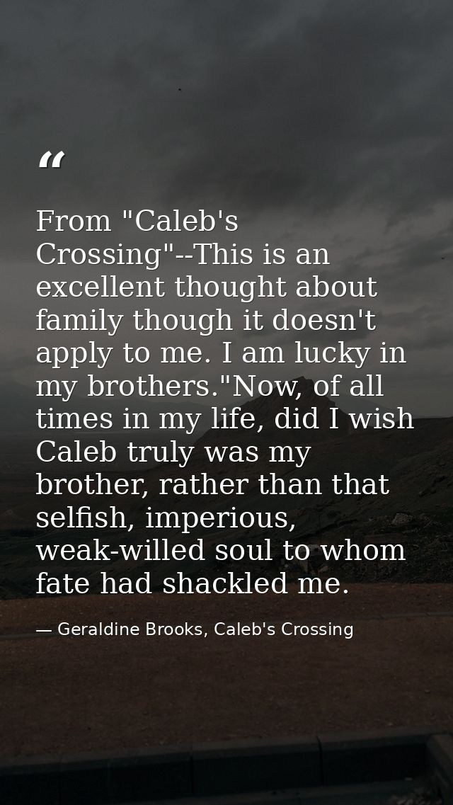 From "Caleb's Crossing"--This is an excellent thought about family though it doesn't apply to me. I am lucky in my broth — Geraldine Brooks, Caleb's Crossing