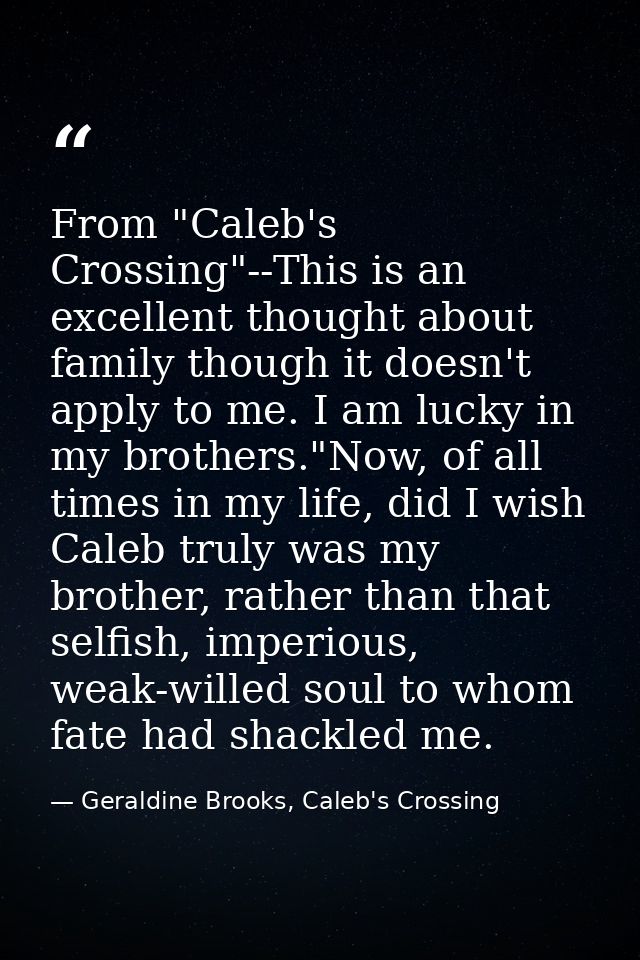 From "Caleb's Crossing"--This is an excellent thought about family though it doesn't apply to me. I am lucky in my broth — Geraldine Brooks, Caleb's Crossing