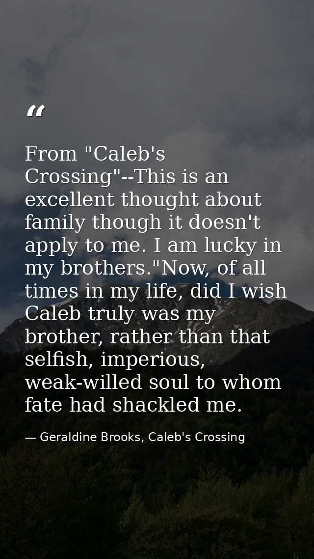 From "Caleb's Crossing"--This is an excellent thought about family though it doesn't apply to me. I am lucky in my broth — Geraldine Brooks, Caleb's Crossing