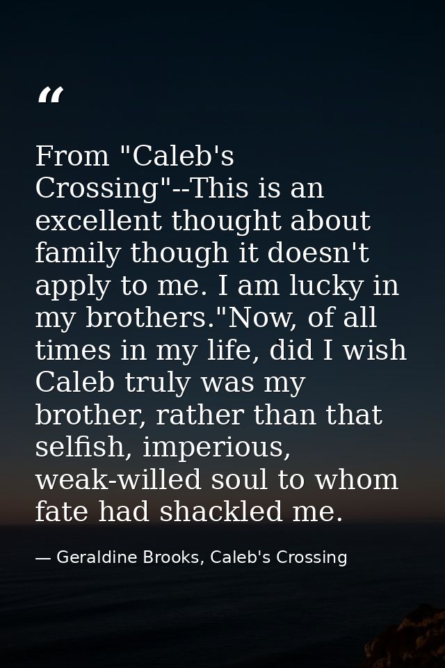 From "Caleb's Crossing"--This is an excellent thought about family though it doesn't apply to me. I am lucky in my broth — Geraldine Brooks, Caleb's Crossing