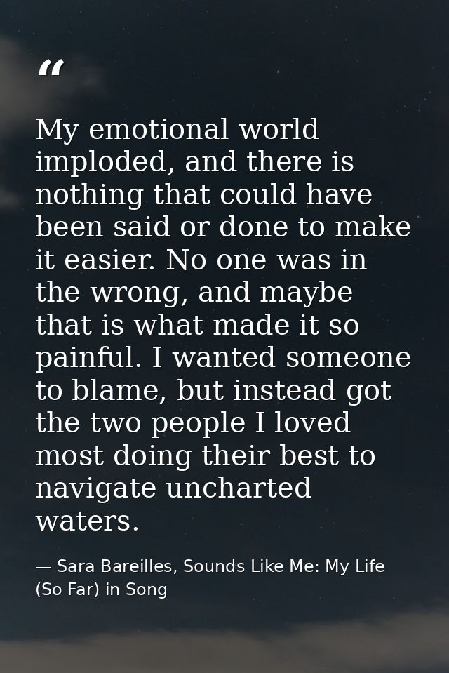 My emotional world imploded, and there is nothing that could have been said or done to make it easier. No one was in the — Sara Bareilles, Sounds Like Me: My Life (So Far) in Song