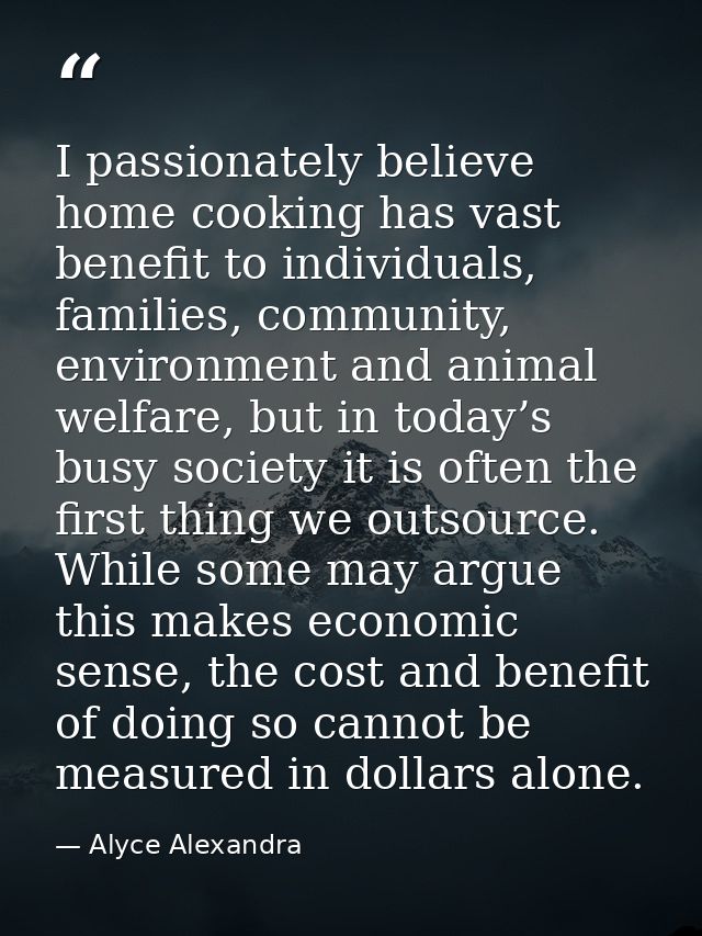 I passionately believe home cooking has vast benefit to individuals, families, community, environment and animal welfare — Alyce Alexandra