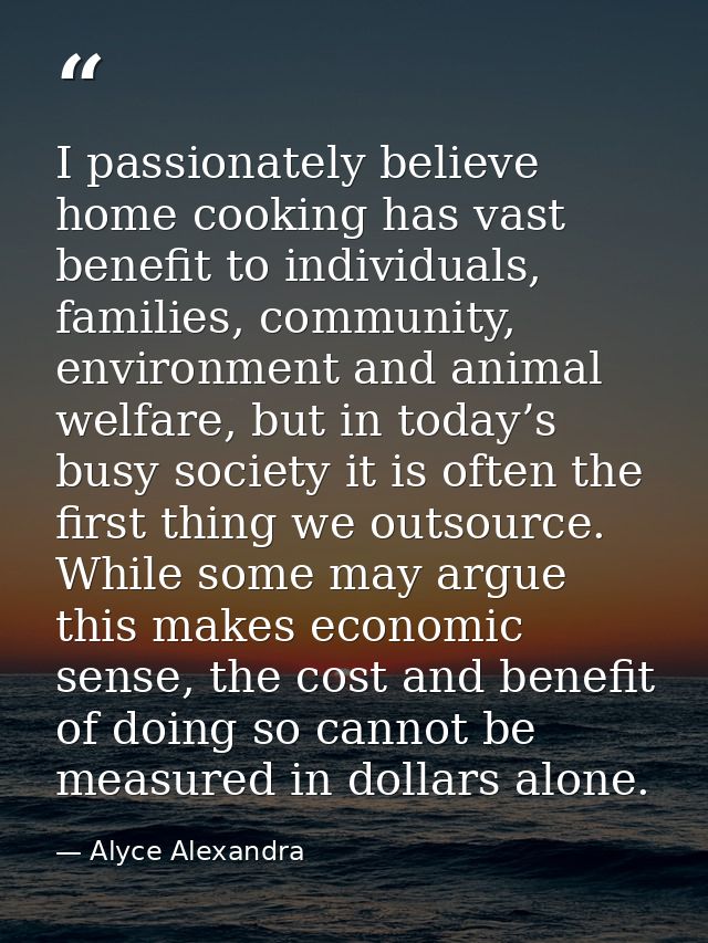 I passionately believe home cooking has vast benefit to individuals, families, community, environment and animal welfare — Alyce Alexandra