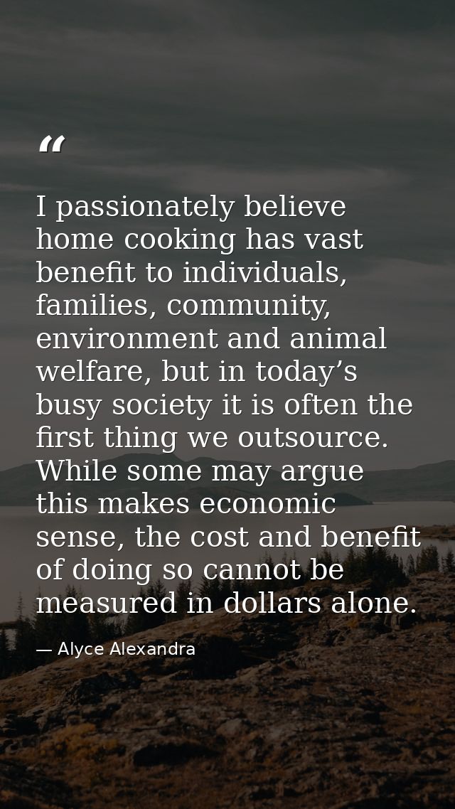 I passionately believe home cooking has vast benefit to individuals, families, community, environment and animal welfare — Alyce Alexandra