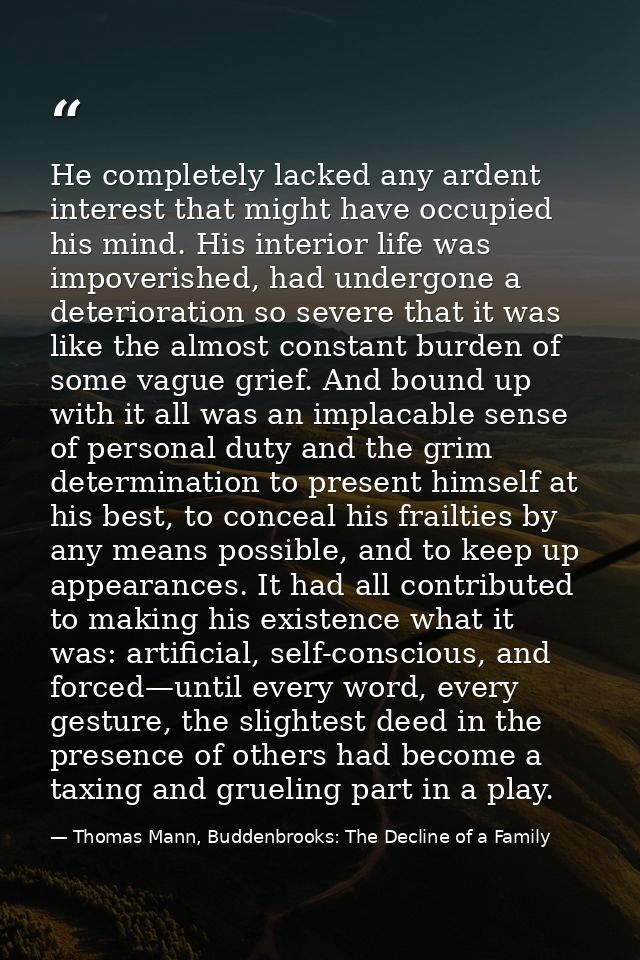 He completely lacked any ardent interest that might have occupied his mind. His interior life was impoverished, had unde — Thomas Mann, Buddenbrooks: The Decline of a Family