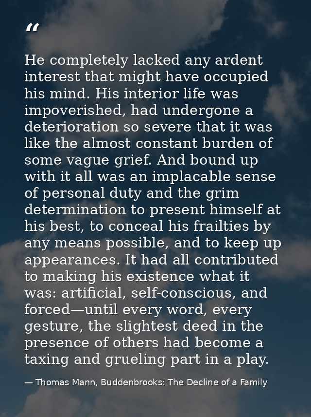 He completely lacked any ardent interest that might have occupied his mind. His interior life was impoverished, had unde — Thomas Mann, Buddenbrooks: The Decline of a Family