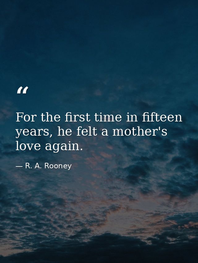 For the first time in fifteen years, he felt a mother's love again. — R. A. Rooney