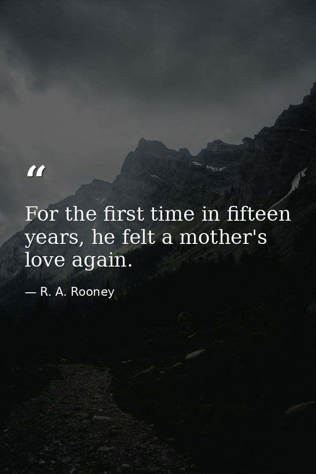 For the first time in fifteen years, he felt a mother's love again. — R. A. Rooney