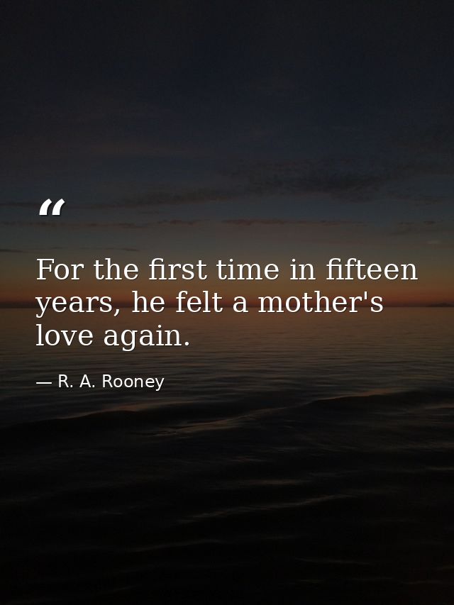 For the first time in fifteen years, he felt a mother's love again. — R. A. Rooney