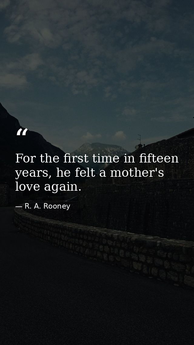 For the first time in fifteen years, he felt a mother's love again. — R. A. Rooney