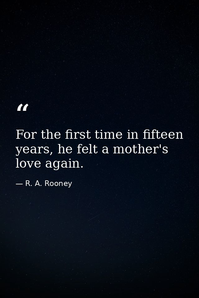 For the first time in fifteen years, he felt a mother's love again. — R. A. Rooney