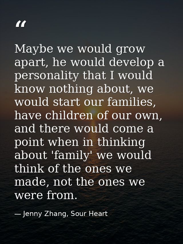 Maybe we would grow apart, he would develop a personality that I would know nothing about, we would start our families,  — Jenny Zhang, Sour Heart