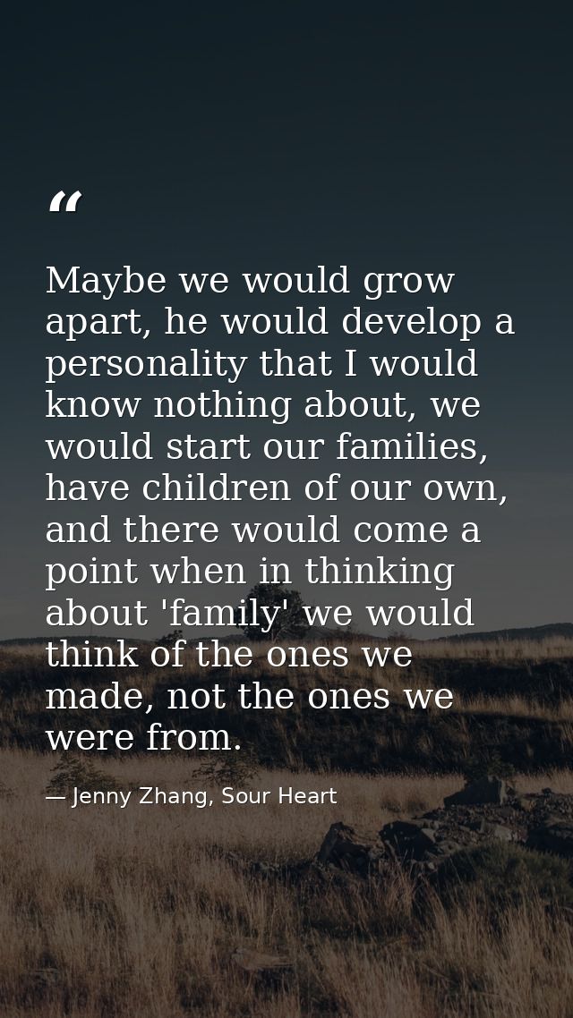 Maybe we would grow apart, he would develop a personality that I would know nothing about, we would start our families,  — Jenny Zhang, Sour Heart