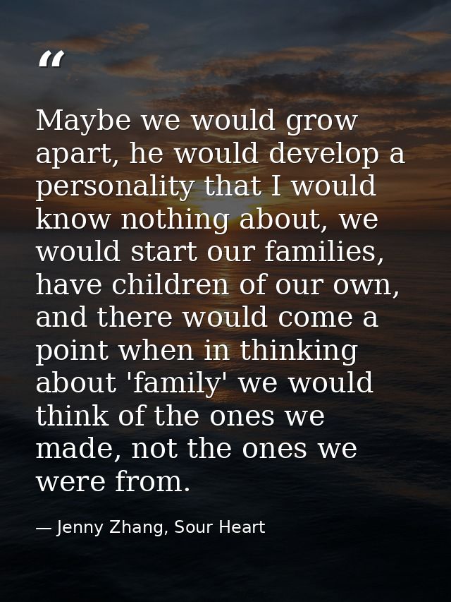 Maybe we would grow apart, he would develop a personality that I would know nothing about, we would start our families,  — Jenny Zhang, Sour Heart
