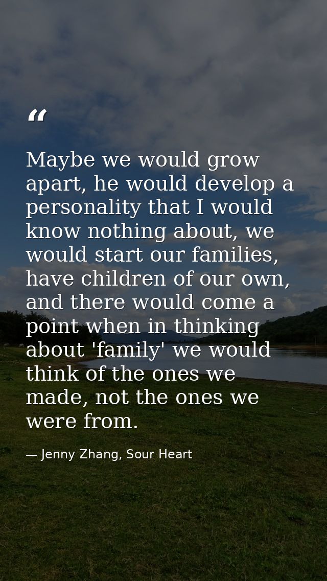 Maybe we would grow apart, he would develop a personality that I would know nothing about, we would start our families,  — Jenny Zhang, Sour Heart