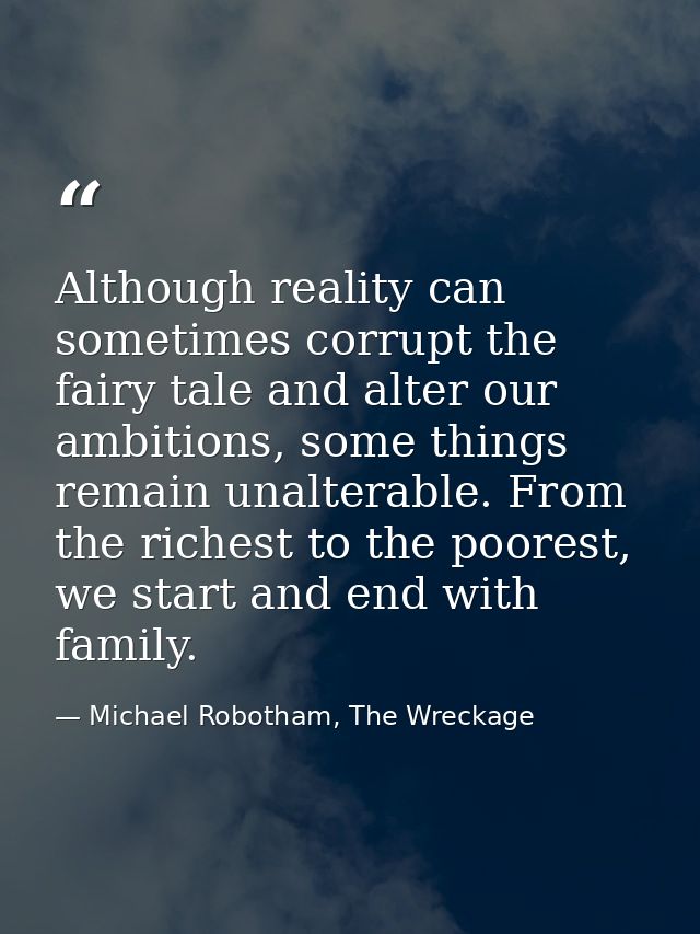 Although reality can sometimes corrupt the fairy tale and alter our ambitions, some things remain unalterable. From the  — Michael Robotham, The Wreckage