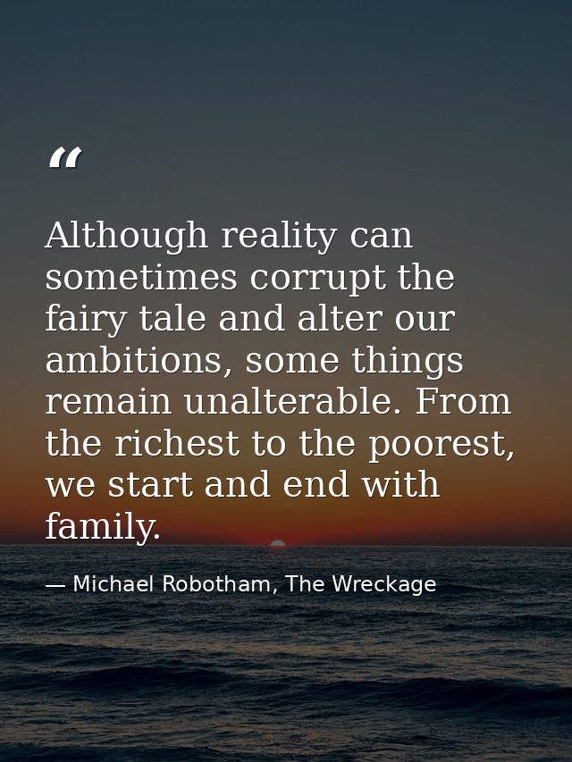 Although reality can sometimes corrupt the fairy tale and alter our ambitions, some things remain unalterable. From the  — Michael Robotham, The Wreckage