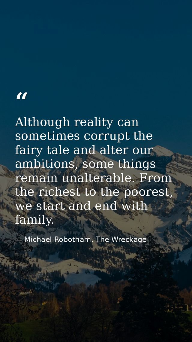 Although reality can sometimes corrupt the fairy tale and alter our ambitions, some things remain unalterable. From the  — Michael Robotham, The Wreckage