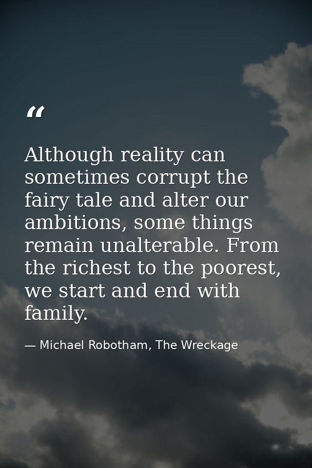 Although reality can sometimes corrupt the fairy tale and alter our ambitions, some things remain unalterable. From the  — Michael Robotham, The Wreckage