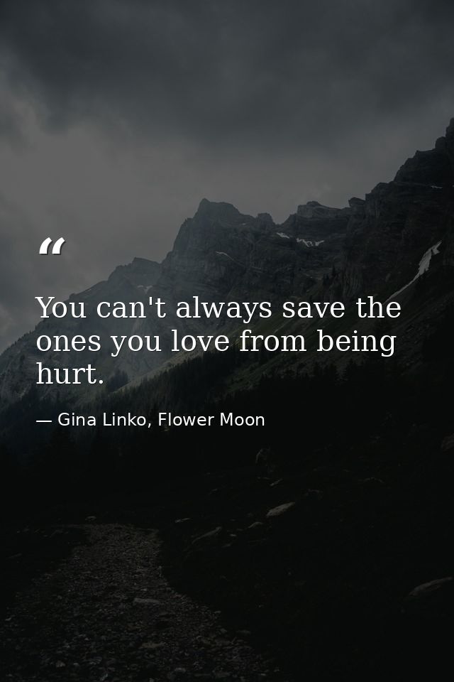 You can't always save the ones you love from being hurt. — Gina Linko, Flower Moon