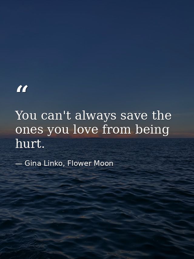 You can't always save the ones you love from being hurt. — Gina Linko, Flower Moon
