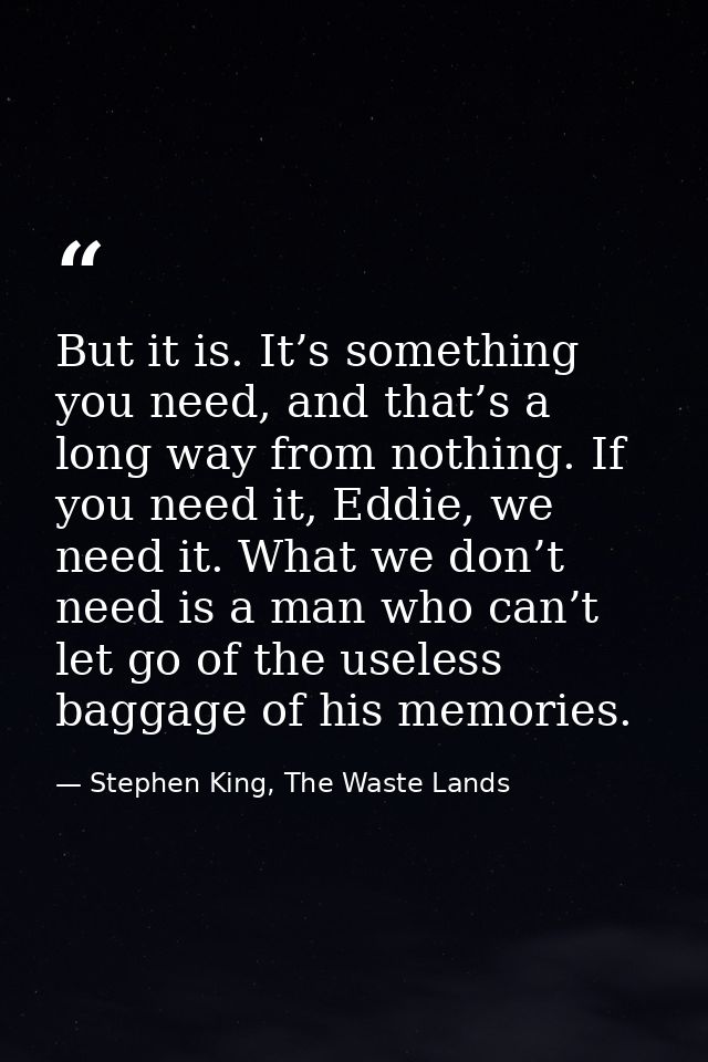 But it is. It’s something you need, and that’s a long way from nothing. If you need it, Eddie, we need it. What we don’t — Stephen King, The Waste Lands