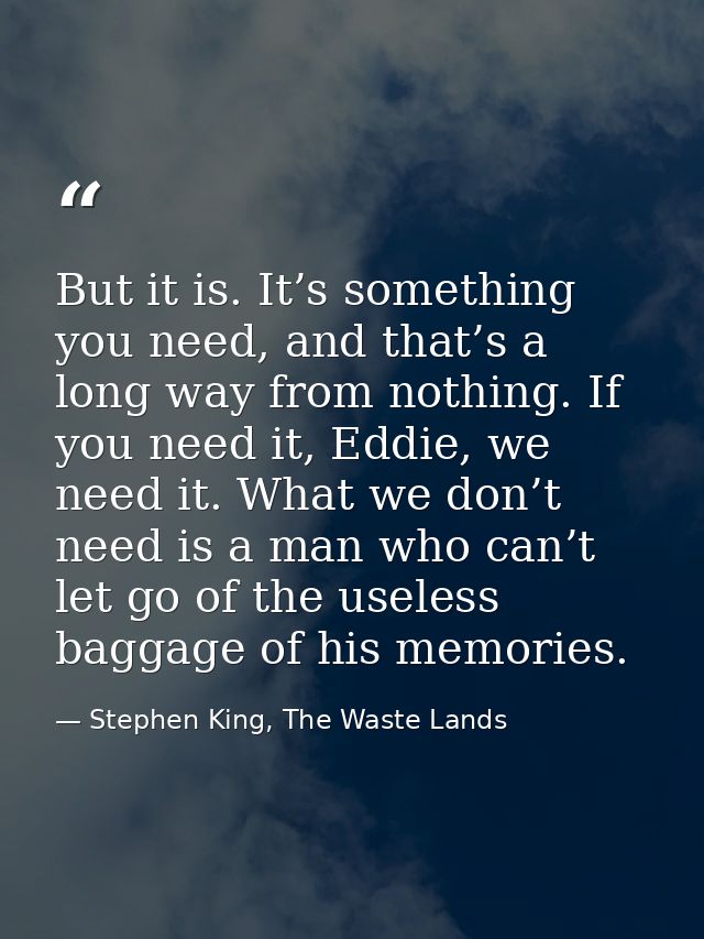 But it is. It’s something you need, and that’s a long way from nothing. If you need it, Eddie, we need it. What we don’t — Stephen King, The Waste Lands