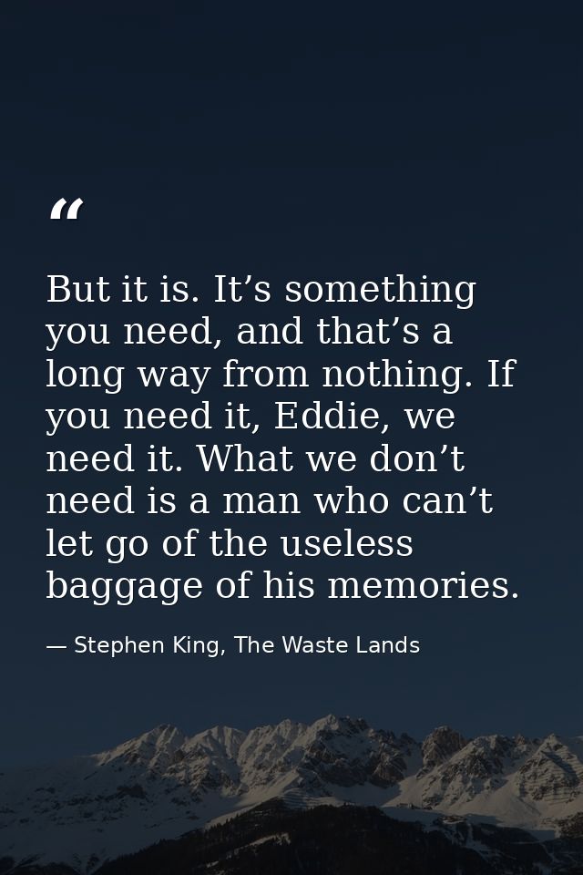 But it is. It’s something you need, and that’s a long way from nothing. If you need it, Eddie, we need it. What we don’t — Stephen King, The Waste Lands