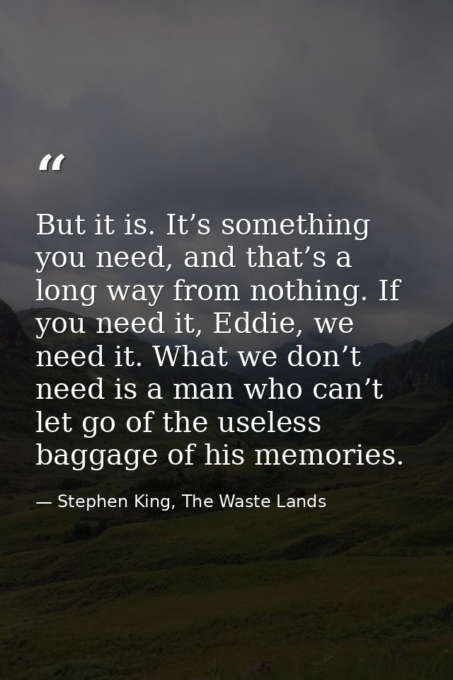 But it is. It’s something you need, and that’s a long way from nothing. If you need it, Eddie, we need it. What we don’t — Stephen King, The Waste Lands