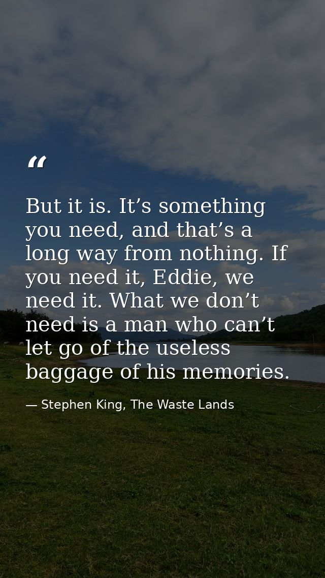 But it is. It’s something you need, and that’s a long way from nothing. If you need it, Eddie, we need it. What we don’t — Stephen King, The Waste Lands