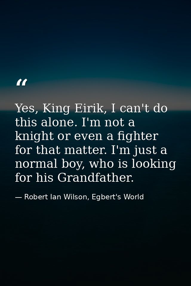 Yes, King Eirik, I can't do this alone. I'm not a knight or even a fighter for that matter. I'm just a normal boy, who i — Robert Ian Wilson, Egbert's World