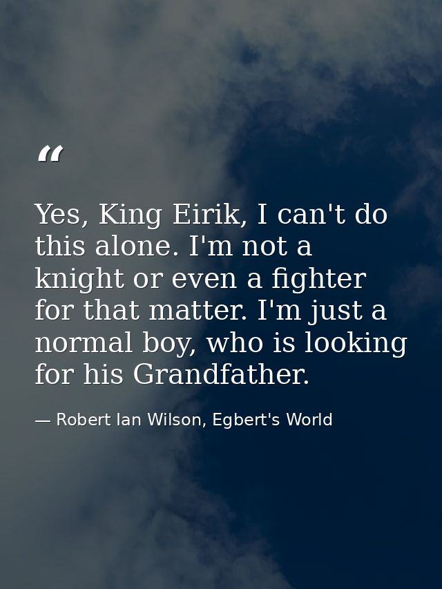 Yes, King Eirik, I can't do this alone. I'm not a knight or even a fighter for that matter. I'm just a normal boy, who i — Robert Ian Wilson, Egbert's World