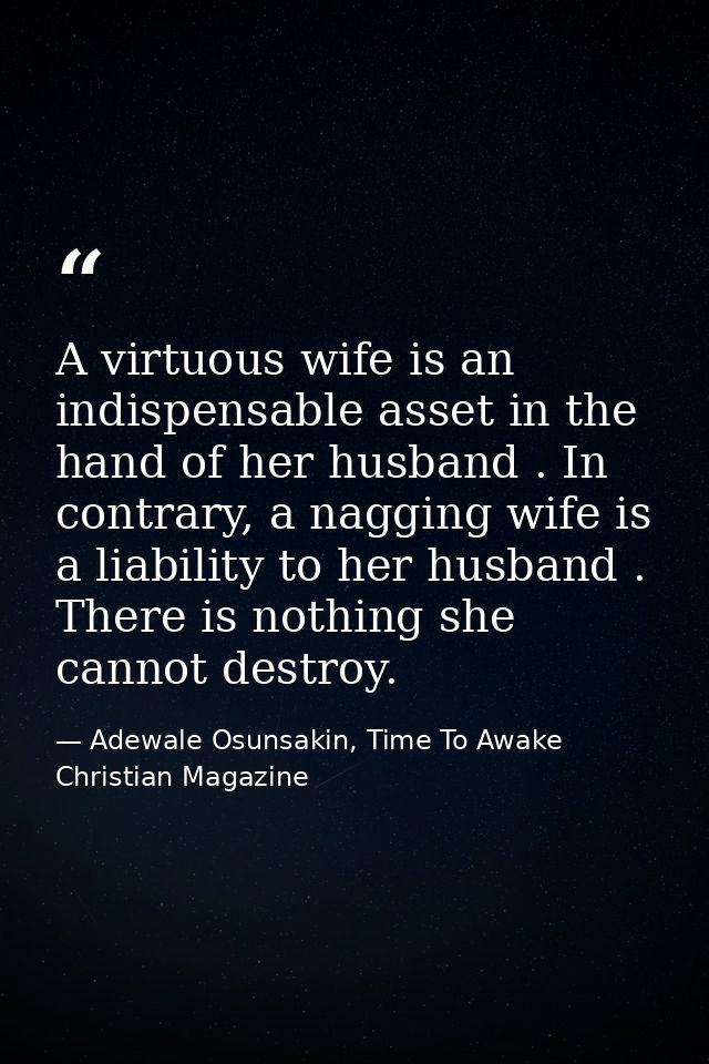 A virtuous wife is an indispensable asset in the hand of her husband . In contrary, a nagging wife is a liability to her — Adewale Osunsakin, Time To Awake Christian Magazine