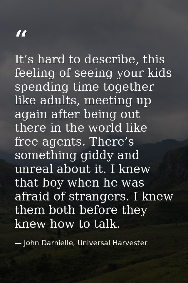 It’s hard to describe, this feeling of seeing your kids spending time together like adults, meeting up again after being — John Darnielle, Universal Harvester