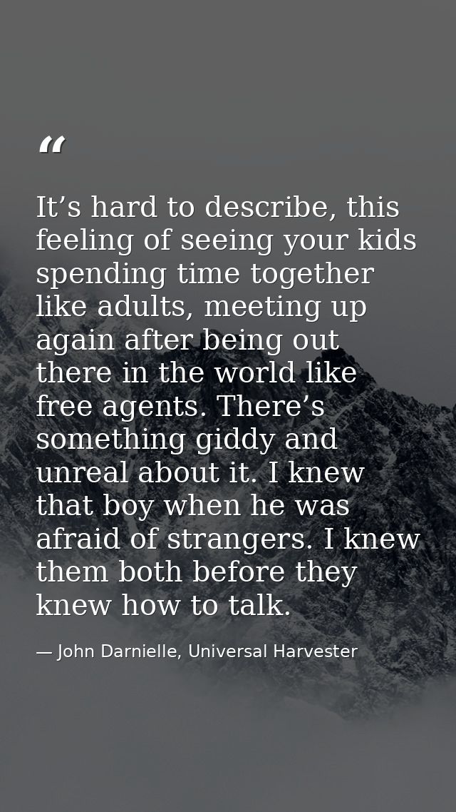It’s hard to describe, this feeling of seeing your kids spending time together like adults, meeting up again after being — John Darnielle, Universal Harvester